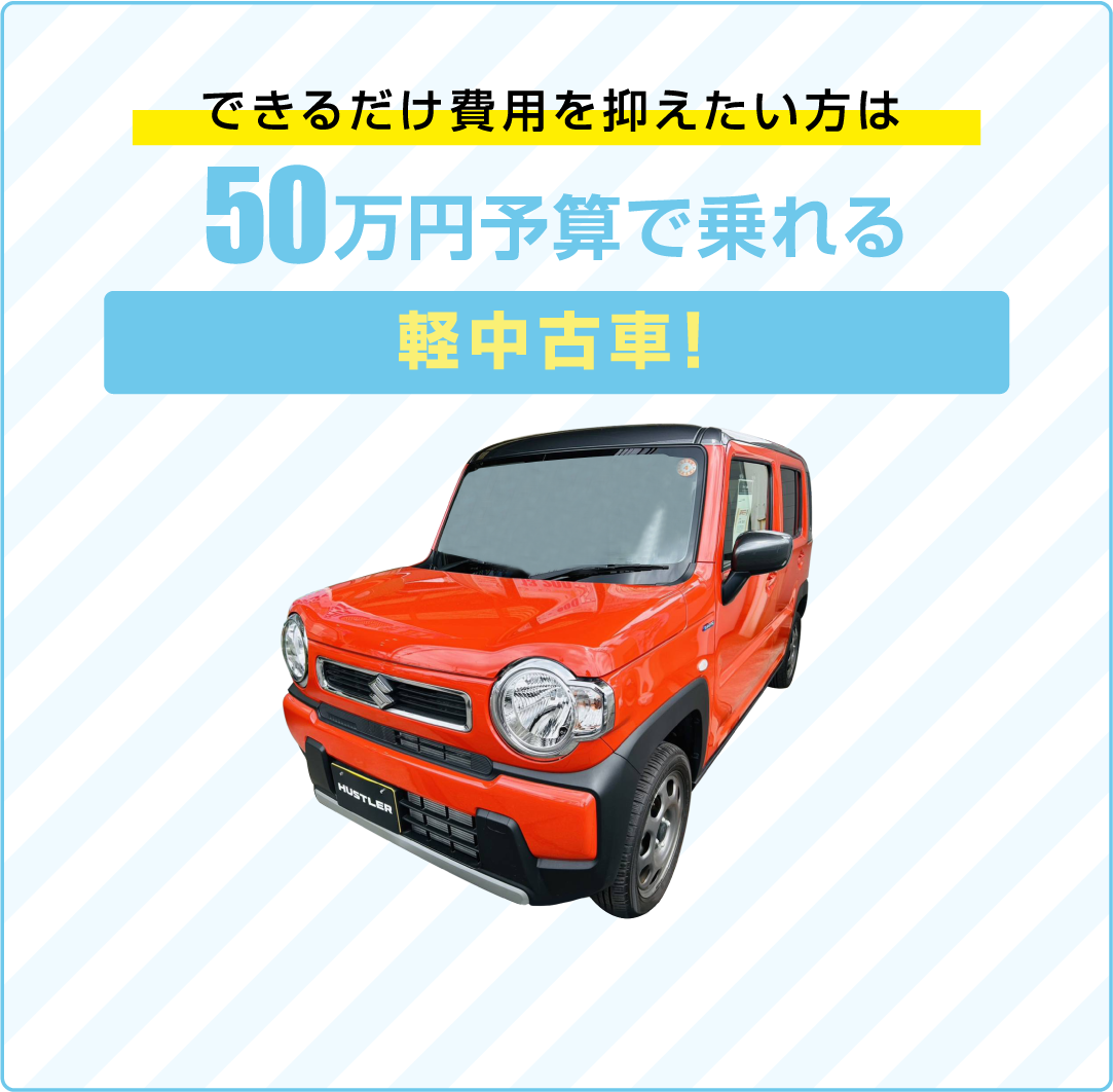 できるだけ費用を抑えたい方は50万円予算で乗れる軽中古車！月々8,000円(税込)～